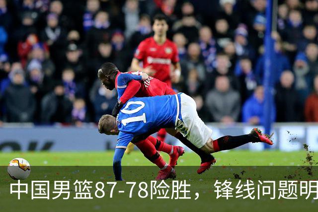 中国男篮87-78险胜，锋线问题明显，四球员状态不佳，廖三宁是最大功臣