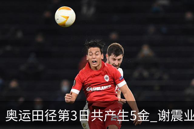 奥运田径第3日共产生5金 谢震业差0.001秒未晋级