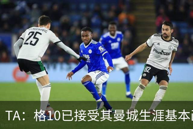 TA：格10已接受其曼城生涯基本画上句号的现实，今夏首选回埃弗顿